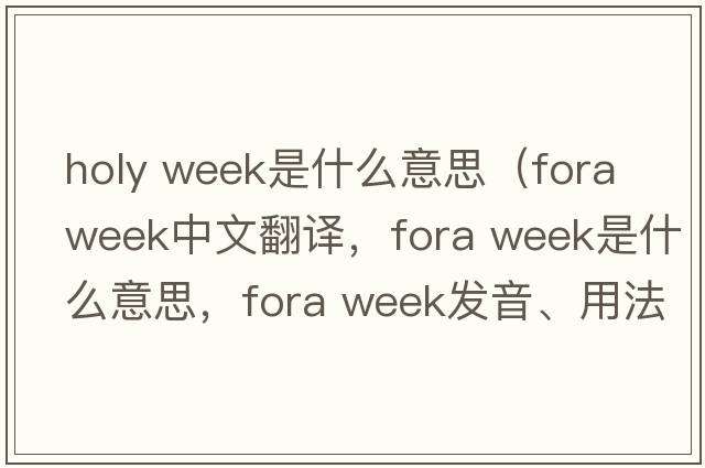 holy week是什么意思（fora week中文翻譯，fora week是什么意思，fora week發(fā)音、用法及例句）