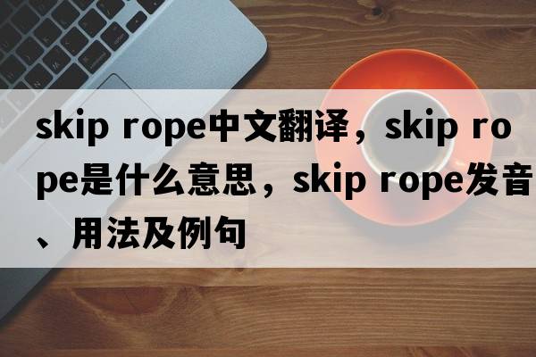 skip rope中文翻譯，skip rope是什么意思，skip rope發(fā)音、用法及例句
