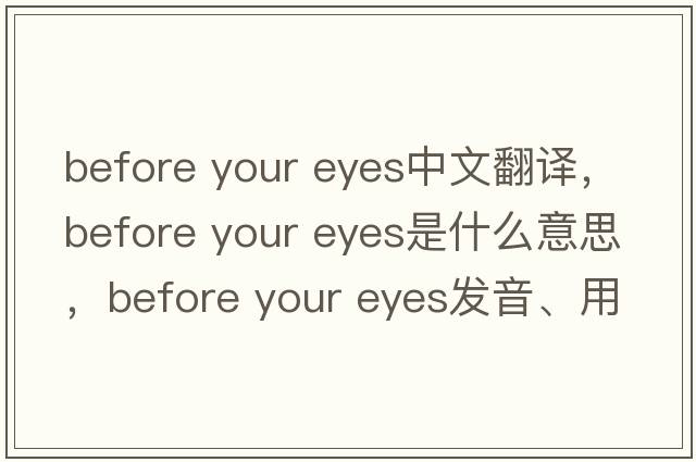 before your eyes中文翻譯，before your eyes是什么意思，before your eyes發(fā)音、用法及例句
