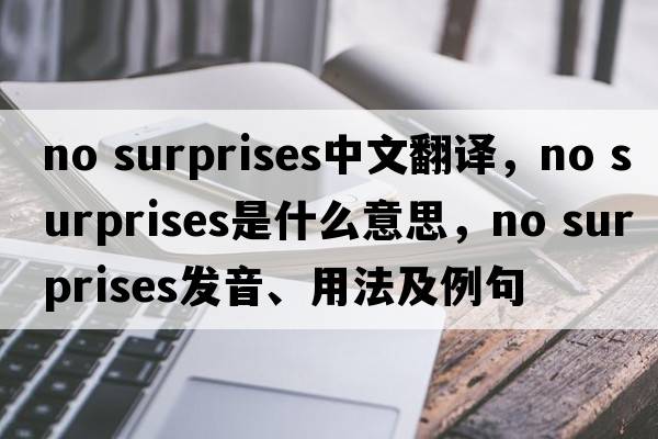 no surprises中文翻譯，no surprises是什么意思，no surprises發(fā)音、用法及例句