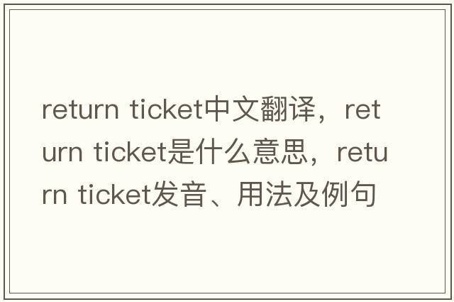 return ticket中文翻譯，return ticket是什么意思，return ticket發(fā)音、用法及例句