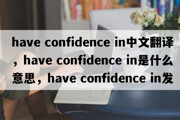 have confidence in中文翻譯，have confidence in是什么意思，have confidence in發(fā)音、用法及例句