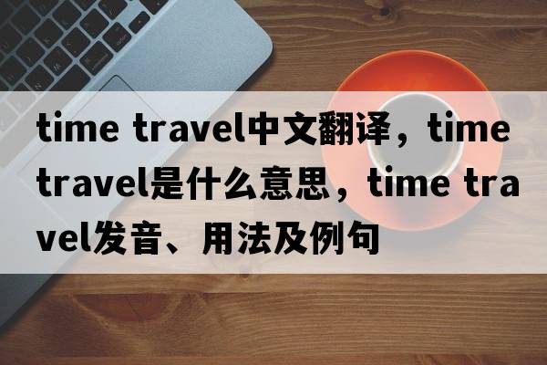 time travel中文翻譯，time travel是什么意思，time travel發(fā)音、用法及例句