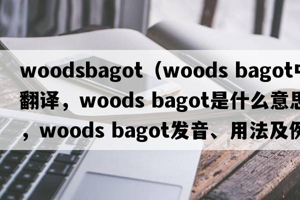 woodsbagot（woods bagot中文翻譯，woods bagot是什么意思，woods bagot發(fā)音、用法及例句）