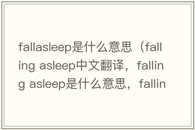 fallasleep是什么意思（falling asleep中文翻譯，falling asleep是什么意思，falling asleep發(fā)音、用法及例句）