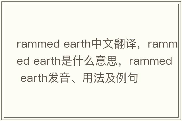 rammed earth中文翻譯，rammed earth是什么意思，rammed earth發(fā)音、用法及例句