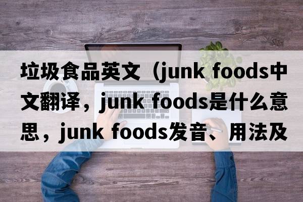 垃圾食品英文（junk foods中文翻譯，junk foods是什么意思，junk foods發(fā)音、用法及例句）