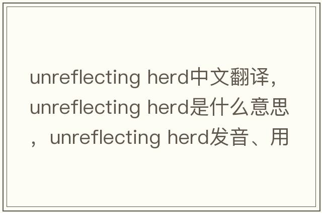 unreflecting herd中文翻譯，unreflecting herd是什么意思，unreflecting herd發(fā)音、用法及例句