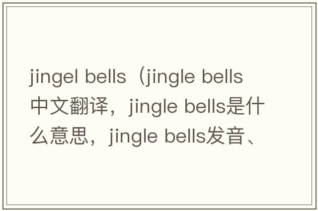 jingel bells（jingle bells中文翻譯，jingle bells是什么意思，jingle bells發(fā)音、用法及例句）