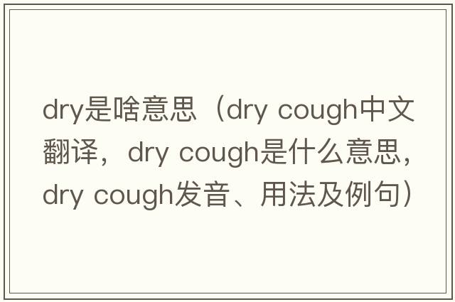 dry是啥意思（dry cough中文翻譯，dry cough是什么意思，dry cough發(fā)音、用法及例句）