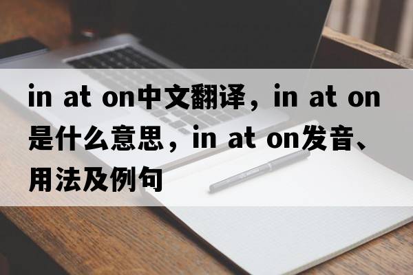 in at on中文翻譯，in at on是什么意思，in at on發(fā)音、用法及例句