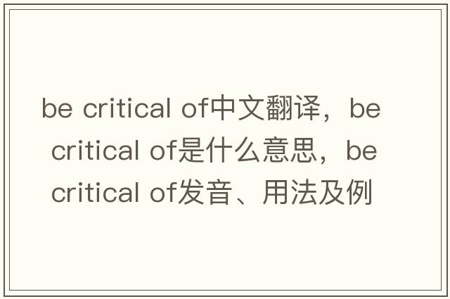 be critical of中文翻譯，be critical of是什么意思，be critical of發(fā)音、用法及例句