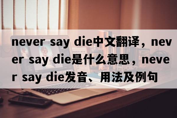 never say die中文翻譯，never say die是什么意思，never say die發(fā)音、用法及例句