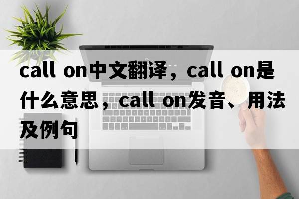 call on中文翻譯，call on是什么意思，call on發(fā)音、用法及例句