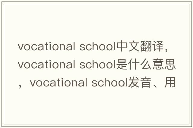 vocational school中文翻譯，vocational school是什么意思，vocational school發(fā)音、用法及例句
