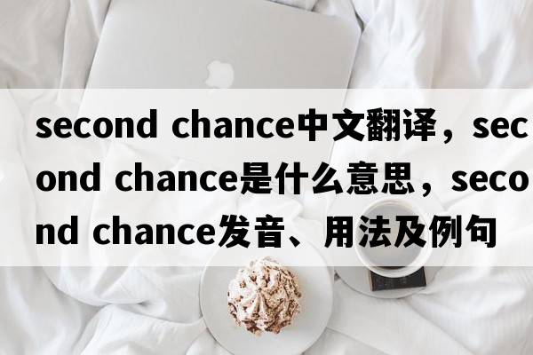 second chance中文翻譯，second chance是什么意思，second chance發(fā)音、用法及例句