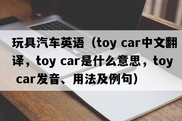 玩具汽車英語（toy car中文翻譯，toy car是什么意思，toy car發(fā)音、用法及例句）