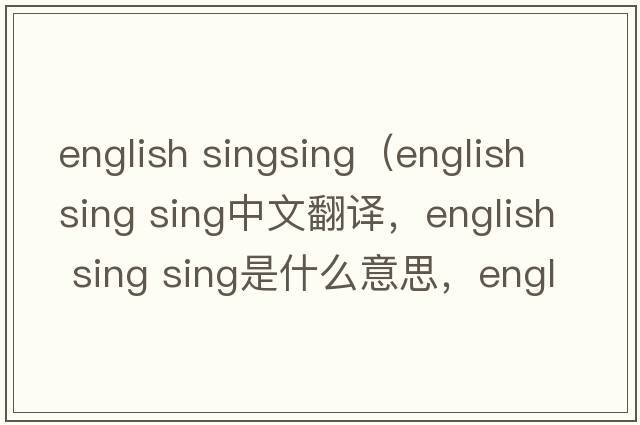 english singsing（english sing sing中文翻譯，english sing sing是什么意思，english sing sing發(fā)音、用法及例句）
