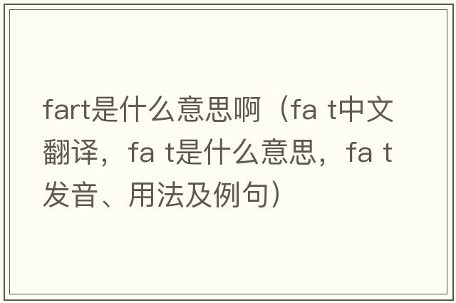fart是什么意思?。╢a t中文翻譯，fa t是什么意思，fa t發(fā)音、用法及例句）