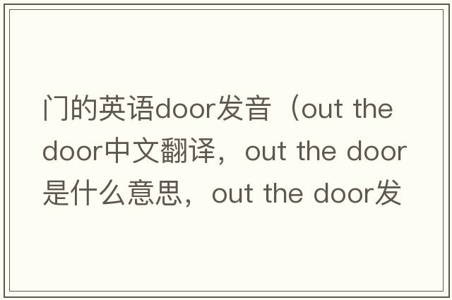 門的英語door發(fā)音（out the door中文翻譯，out the door是什么意思，out the door發(fā)音、用法及例句）