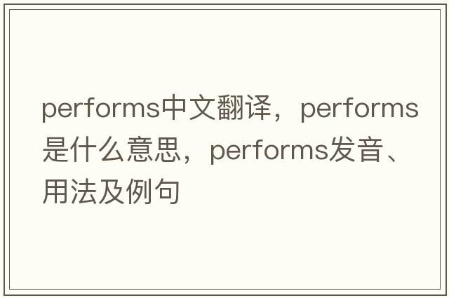 performs中文翻譯，performs是什么意思，performs發(fā)音、用法及例句