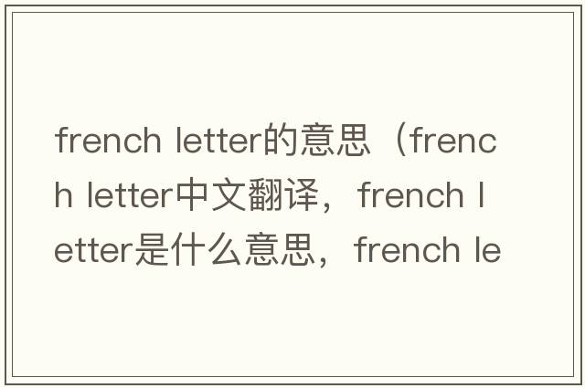 french letter的意思（french letter中文翻譯，french letter是什么意思，french letter發(fā)音、用法及例句）