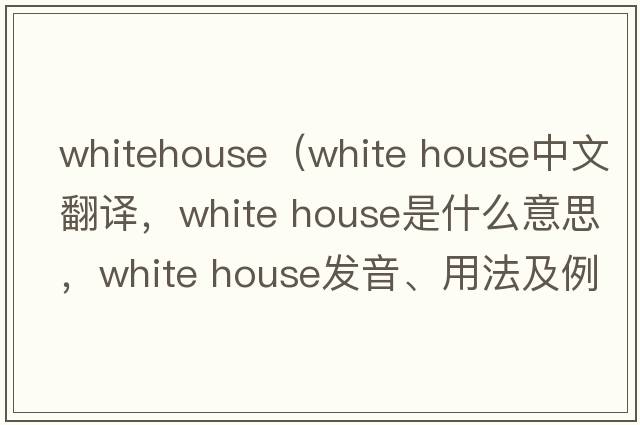 whitehouse（white house中文翻譯，white house是什么意思，white house發(fā)音、用法及例句）