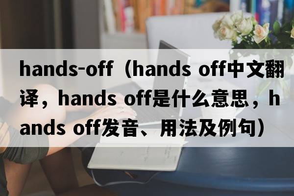 hands-off（Hands off中文翻譯，Hands off是什么意思，Hands off發(fā)音、用法及例句）
