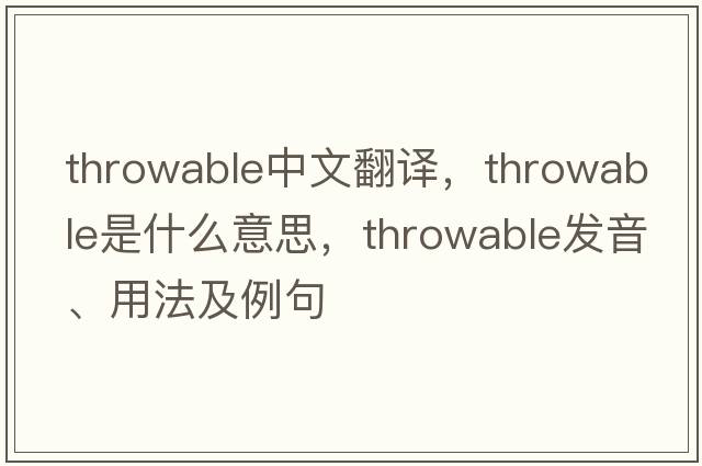 throwable中文翻譯，throwable是什么意思，throwable發(fā)音、用法及例句