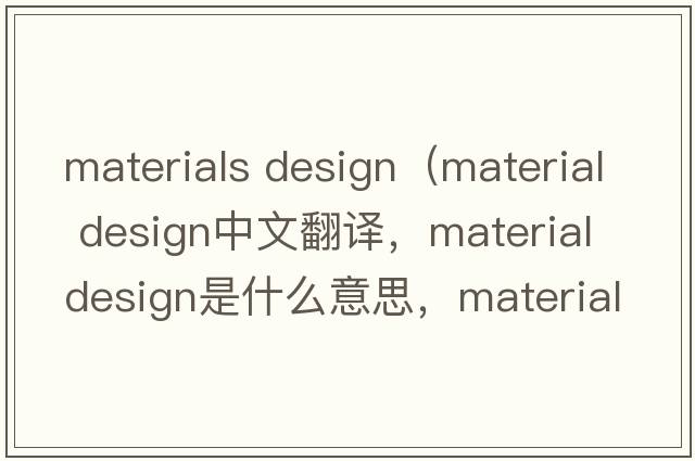 materials design（material design中文翻譯，material design是什么意思，material design發(fā)音、用法及例句）