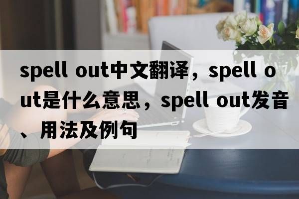 spell out中文翻譯，spell out是什么意思，spell out發(fā)音、用法及例句