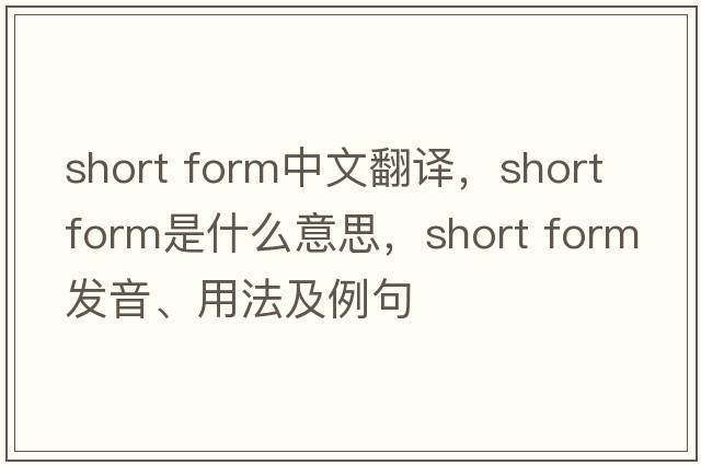 short form中文翻譯，short form是什么意思，short form發(fā)音、用法及例句