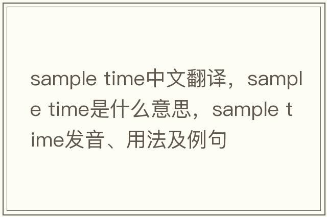 sample time中文翻譯，sample time是什么意思，sample time發(fā)音、用法及例句