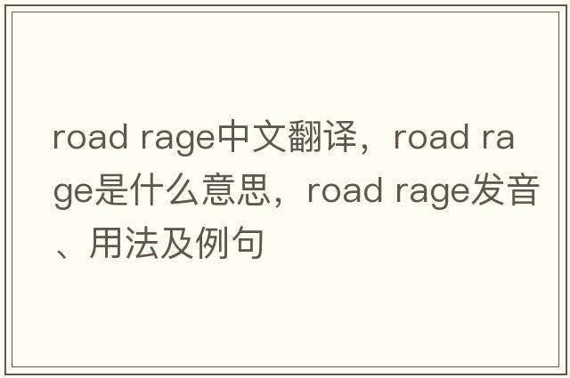 road rage中文翻譯，road rage是什么意思，road rage發(fā)音、用法及例句
