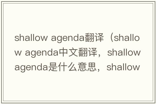 shallow agenda翻譯（shallow agenda中文翻譯，shallow agenda是什么意思，shallow agenda發(fā)音、用法及例句）