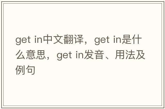get in中文翻譯，get in是什么意思，get in發(fā)音、用法及例句