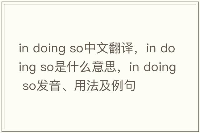 in doing so中文翻譯，in doing so是什么意思，in doing so發(fā)音、用法及例句