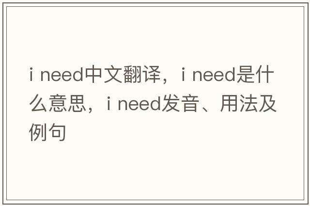 i need中文翻譯，i need是什么意思，i need發(fā)音、用法及例句