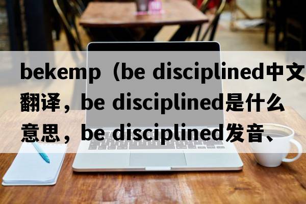 bekemp（Be disciplined中文翻譯，Be disciplined是什么意思，Be disciplined發(fā)音、用法及例句）