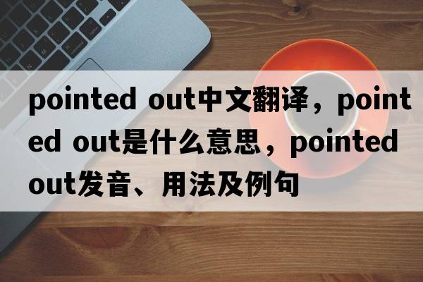 pointed out中文翻譯，pointed out是什么意思，pointed out發(fā)音、用法及例句