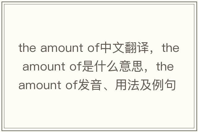 the amount of中文翻譯，the amount of是什么意思，the amount of發(fā)音、用法及例句