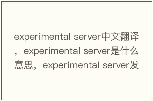 experimental server中文翻譯，experimental server是什么意思，experimental server發(fā)音、用法及例句