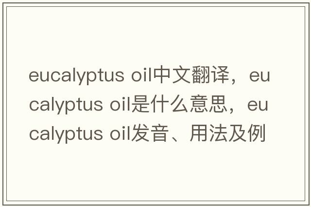 eucalyptus oil中文翻譯，eucalyptus oil是什么意思，eucalyptus oil發(fā)音、用法及例句