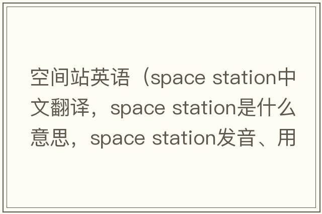 空間站英語（space station中文翻譯，space station是什么意思，space station發(fā)音、用法及例句）
