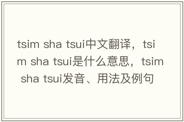tsim sha tsui中文翻譯，tsim sha tsui是什么意思，tsim sha tsui發(fā)音、用法及例句