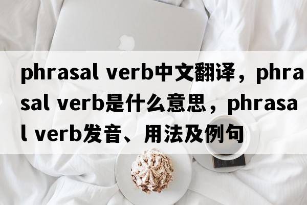 phrasal verb中文翻譯，phrasal verb是什么意思，phrasal verb發(fā)音、用法及例句