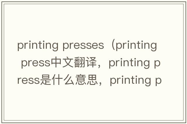 printing presses（printing press中文翻譯，printing press是什么意思，printing press發(fā)音、用法及例句）