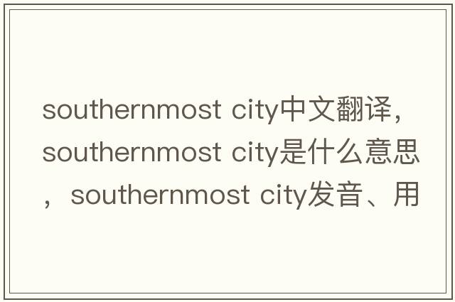 southernmost city中文翻譯，southernmost city是什么意思，southernmost city發(fā)音、用法及例句