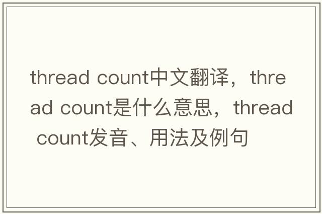 thread count中文翻譯，thread count是什么意思，thread count發(fā)音、用法及例句