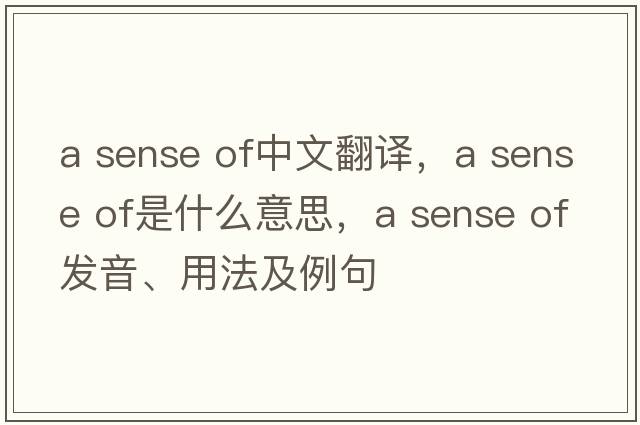 a sense of中文翻譯，a sense of是什么意思，a sense of發(fā)音、用法及例句